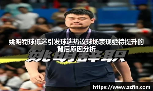 姚明罚球低迷引发球迷热议球场表现亟待提升的背后原因分析