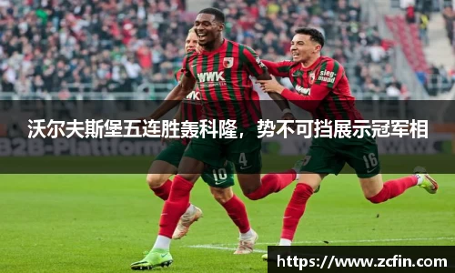 沃尔夫斯堡五连胜轰科隆，势不可挡展示冠军相