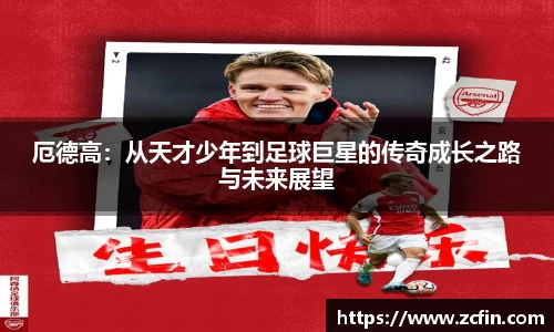 厄德高：从天才少年到足球巨星的传奇成长之路与未来展望