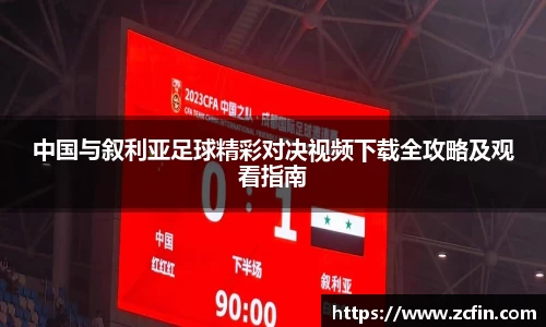 中国与叙利亚足球精彩对决视频下载全攻略及观看指南