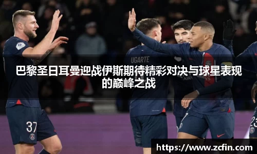 巴黎圣日耳曼迎战伊斯期待精彩对决与球星表现的巅峰之战