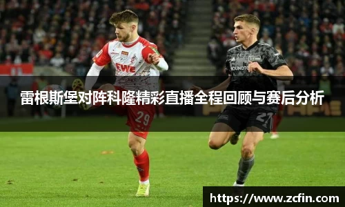 雷根斯堡对阵科隆精彩直播全程回顾与赛后分析