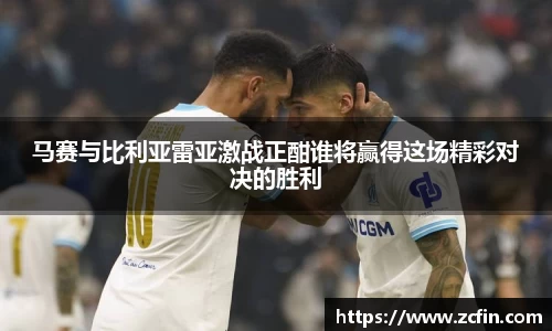 马赛与比利亚雷亚激战正酣谁将赢得这场精彩对决的胜利